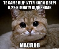 те саме відчуття коли двері в 22 кімнату відкриває маслов