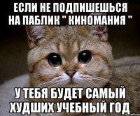 если не подпишешься на паблик " киномания " у тебя будет самый худших учебный год