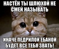 настён ты шлюхой не смей называть иначе педрилой ебаной будет все тебя звать!