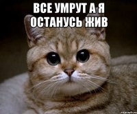 все умрут а я останусь жив 