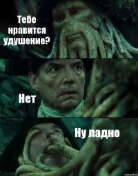 Тебе нравится удушение? Нет Ну ладно