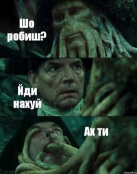 Шо робиш? Йди нахуй Ах ти