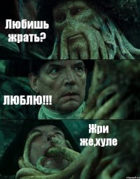 Любишь жрать? ЛЮБЛЮ!!! Жри же,хуле