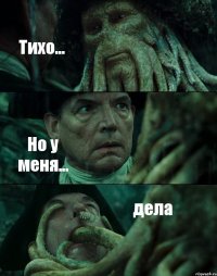 Тихо... Но у меня... дела