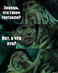 Знаешь, что такое тентакли? Нет, а что это? 