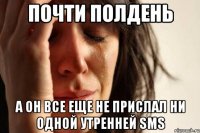 почти полдень а он все еще не прислал ни одной утренней sms