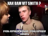 Как Вам Vit Smith ? Очень хорошая музыка , очень хорошая ,заебись