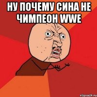 ну почему сина не чимпеон wwe 