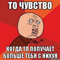 то чувство когда тп получает больше тебя с нихуя