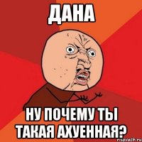 дана ну почему ты такая ахуенная?