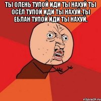 ты олень тупой иди ты нахуй ты осёл тупой иди ты нахуй.ты еблан тупой иди ты нахуй. 