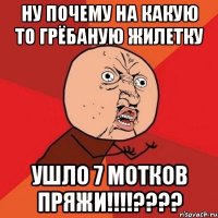 ну почему на какую то грёбаную жилетку ушло 7 мотков пряжи!!!???