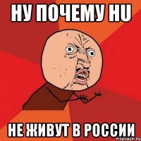 ну почему hu не живут в россии