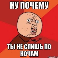 ну почему ты не спишь по ночам