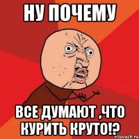 ну почему все думают ,что курить круто!?