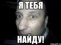 я тебя найду!