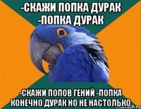 -скажи попка дурак -попка дурак -скажи попов гений -попка конечно дурак но не настолько