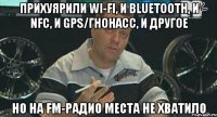 прихуярили wi-fi, и bluetooth, и nfc, и gps/гнонасс, и другое но на fm-радио места не хватило