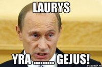 laurys yra ......... gejus!