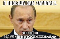 я повышу вам зарплату. человечки подкупные.муууххххаххахахахаахах