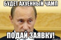 будет ахуенный чамп подай заявку!