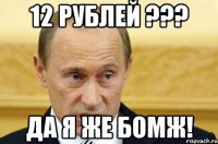 12 рублей ??? да я же бомж!