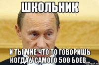 школьник и ты мне что то говоришь когда у самого 500 боев...