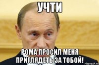 учти рома просил меня приглядеть за тобой!