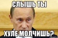 слышь ты хуле молчишь?