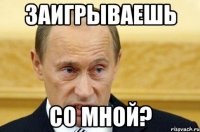 заигрываешь со мной?