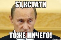 s1,кстати тоже ничего!