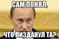 сам понял, что пизданул та?