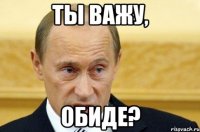 ты важу, обиде?