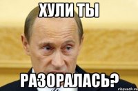 хули ты разоралась?