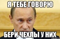 я тебе говорю бери чехлы у них