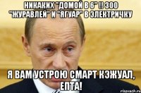 никаких "домой в 6" !! 300 "журавлей" и "ягуар" в электричку я вам устрою смарт кэжуал, епта!