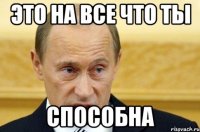 это на все что ты способна