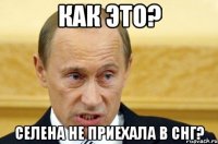 как это? селена не приехала в снг?