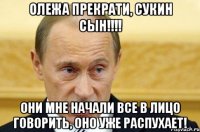 олежа прекрати, сукин сын!!! они мне начали все в лицо говорить, оно уже распухает!