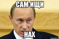 сам ищи нах