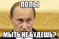 полы мыть не будешь?