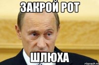 закрой рот шлюха