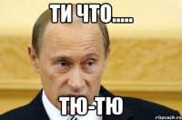 ти что..... тю-тю