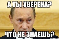 а ты уверена? что не знаешь?