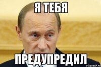 я тебя предупредил