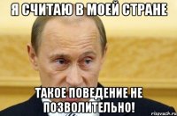 я считаю в моей стране такое поведение не позволительно!