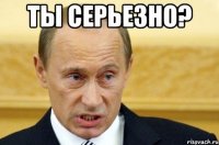 ты серьезно? 