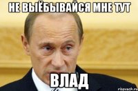 не выёбывайся мне тут влад