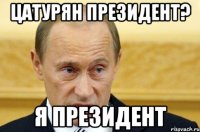 цатурян президент? я президент