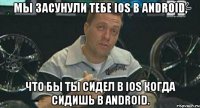 мы засунули тебе ios в android, что бы ты сидел в ios когда сидишь в android.